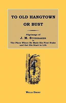 To Old Hangtown or Bust: Pilgrimage of J. M. Studebaker to the Place Where He Made His First Stake and Got His Start in Life. - Wells Drury