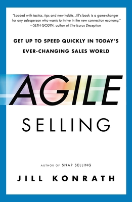 Agile Selling: Get Up to Speed Quickly in Today's Ever-Changing Sales World - Jill Konrath