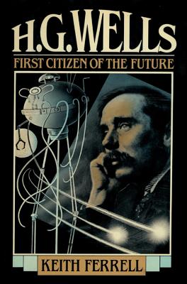 H.G. Wells: First Citizen of the Future - Keith Ferrell