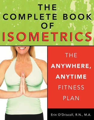 The Complete Book of Isometrics: The Anywhere, Anytime Fitness Plan - Erin Rohan O'driscoll