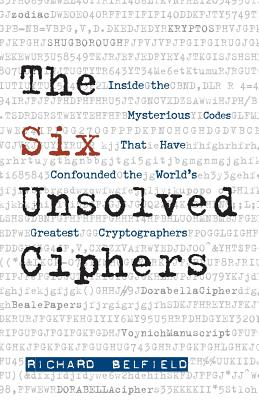 The Six Unsolved Ciphers: Inside the Mysterious Codes That Have Confounded the World's Greatest Cryptographers - Richard Belfield