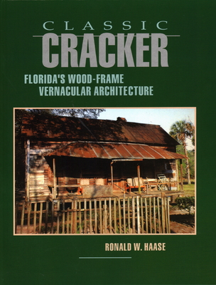 Classic Cracker: Florida's Wood-Frame Vernacular Architecture - Ronald W. Haase