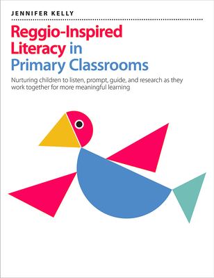 Reggio-Inspired Literacy in Primary Classrooms: Nurturing Children to Listen, Prompt, Guide, and Research as They Work Together for More Meaningful Le - Jennifer Kelly