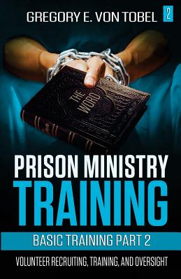 Prison Ministry Training Basic Training Part 2: Volunteer Recruiting, Training and Oversight - Gregory E. Von Tobel