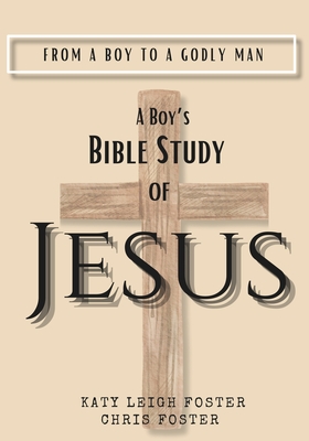 From a Boy to a Godly Man: A Boy's Bible Study of Jesus - Katy Leigh Foster