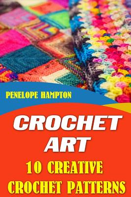Crochet Art: 10 Creative Crochet Patterns - Penelope Hampton
