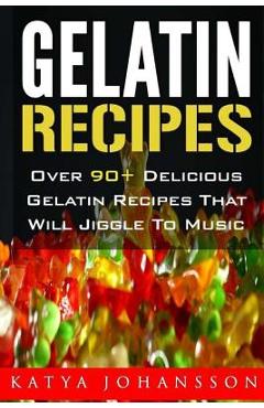 Poza produsului Gelatin Recipes: Over 90+ Delicious Gelatin Recipes That Will Jiggle To Music - Katya Johansson