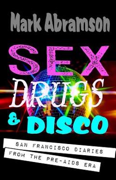 Poza produsului Sex, Drugs & Disco: San Francisco Diaries from the Pre-AIDS Era - Mark Abramson