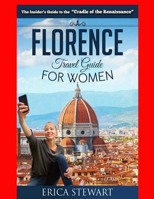 Florence: The Complete Insider´s Guide for Women Traveling to Florence: Travel Italy Europe Guidebook .Europe Italy General Shor - Erica Stewart