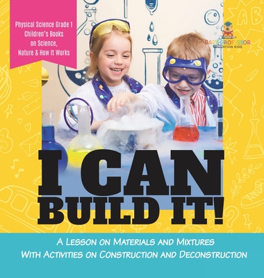 I Can Build It!: A Lesson on Materials and Mixtures With Activities on Construction and Deconstruction Physical Science Grade 1 Childre - Baby Professor