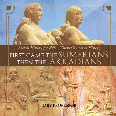 First Came The Sumerians Then The Akkadians - Ancient History for Kids Children's Ancient History - Baby Professor
