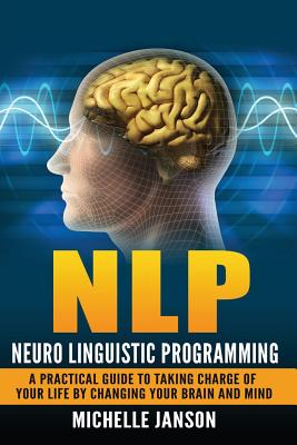 Nlp: Neuro Linguistic Programming-A Practical Guide To Taking Charge Of Your Lif - Michelle Janson