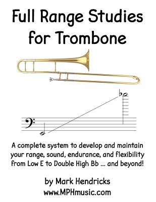 Full Range Studies for Trombone: A complete system to develop and maintain your range, sound, endurance, and flexibility from Low E to Double High Bb - Mark Hendricks