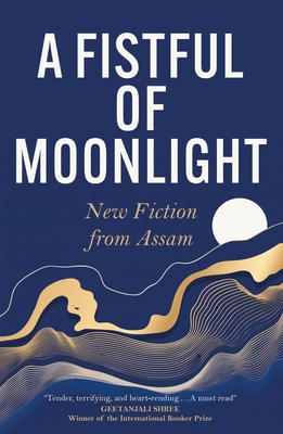 A Fistful of Moonlight: New Fiction from Assam - Harekrishna Deka
