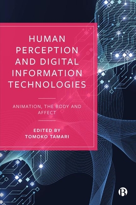 Human Perception and Digital Information Technologies: Animation, the Body, and Affect - Tomoko Tamari