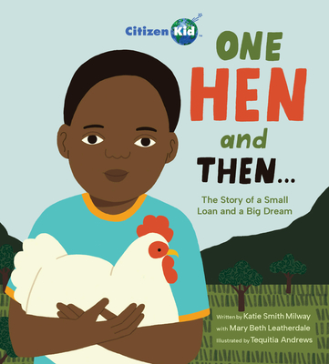 One Hen and Then: The Story of a Small Loan and a Big Dream - Katie Smith Milway