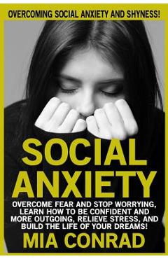 Coperta cărții 'Social Anxiety: Overcoming Social Anxiety And Shyness! Overcome Fear And Stop Worrying, Learn How To Be Confident And'