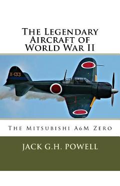 Coperta cărții 'The Legendary Aircraft of World War II: The Mitsubishi A6M Zero - Jack G. H. Powell'