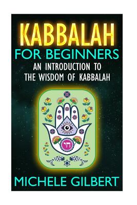 Kabbalah For Beginners: An Introduction To The Wisdom Of Kabbalah - Michele Gilbert