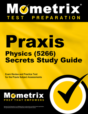 Praxis Physics (5266) Secrets Study Guide: Exam Review and Practice Test for the Praxis Subject Assessments - Mometrix