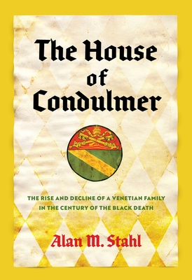 The House of Condulmer: The Rise and Decline of a Venetian Family in the Century of the Black Death - Alan M. Stahl