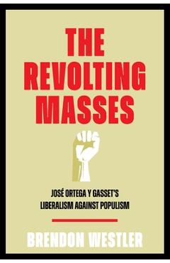 Coperta cărții 'The Revolting Masses: José Ortega Y Gasset's Liberalism Against Populism - Brendon Westler'