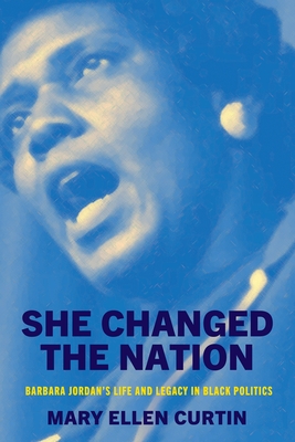 She Changed the Nation: Barbara Jordan's Life and Legacy in Black Politics - Mary Ellen Curtin