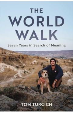 The World Walk: Seven Years in Search of Meaning - Tom Turcich