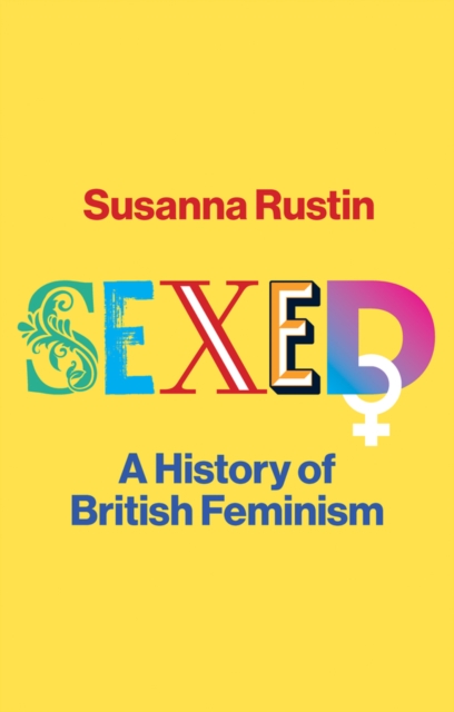 Sexed: A History of British Feminism - Susanna Rustin