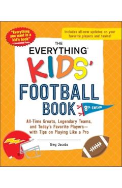 The Everything Kids' Football Book, 8th Edition: All-Time Greats, Legendary Teams, and Today's Favorite Players--With Tips on Playing Like a Pro - Greg Jacobs