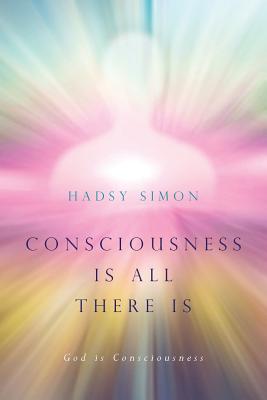 Consciousness is all there is: God is Consciousness - Hadsy Simon