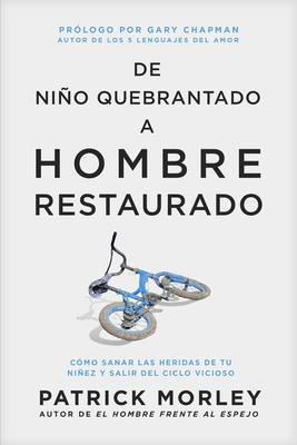 Coperta cărții 'de Niño Quebrantado a Hombre Restaurado: Cómo Sanar Las Heridas de Tu Niñez Y Salir del Ciclo Vicioso - Patrick Morley'