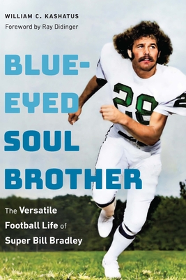 Blue-Eyed Soul Brother: The Versatile Football Life of Super Bill Bradley - William C. Kashatus