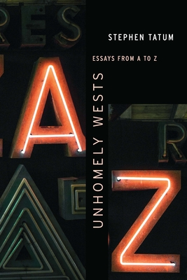 Unhomely Wests: Essays from A to Z - Stephen Tatum