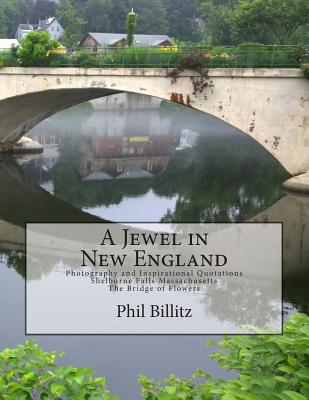 A Jewel in New England: Photography & Inspirational Quotations Shelburne Falls, Massachusetts Bridge of Flowers - Phil Billitz