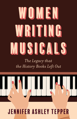 Women Writing Musicals: The Legacy That the History Books Left Out - Jennifer Ashley Tepper