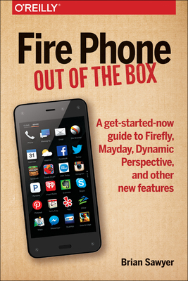 Fire Phone: Out of the Box: A Get-Started-Now Guide to Firefly, Mayday, Dynamic Perspective, and Other New Features - Brian Sawyer