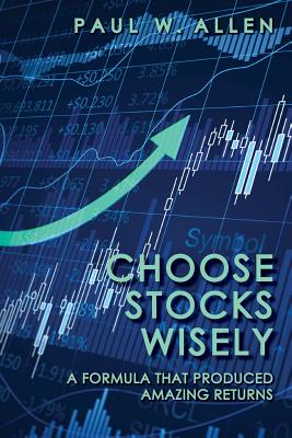 Choose Stocks Wisely: A Formula That Produced Amazing Returns - Paul W. Allen