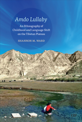 Amdo Lullaby: An Ethnography of Childhood and Language Shift on the Tibetan Plateau - Shannon Ward