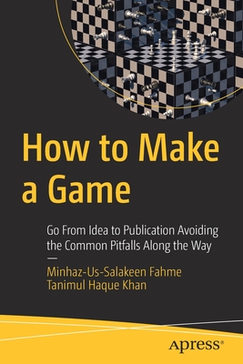 How to Make a Game: Go from Idea to Publication Avoiding the Common Pitfalls Along the Way - Minhaz-us-salakeen Fahme