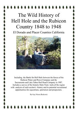 The Wild History of Hell Hole and the Rubicon Country 1848 to 1948: El Dorado and Placer Counties California - Guy (redcorn) Nixon