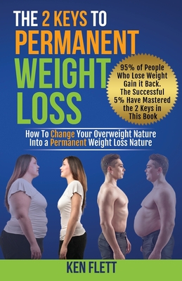 The 2 Keys To Permanent Weight Loss: How To Change Your Overweight Nature Into A Permanent Weight Loss Nature - Ken Flett