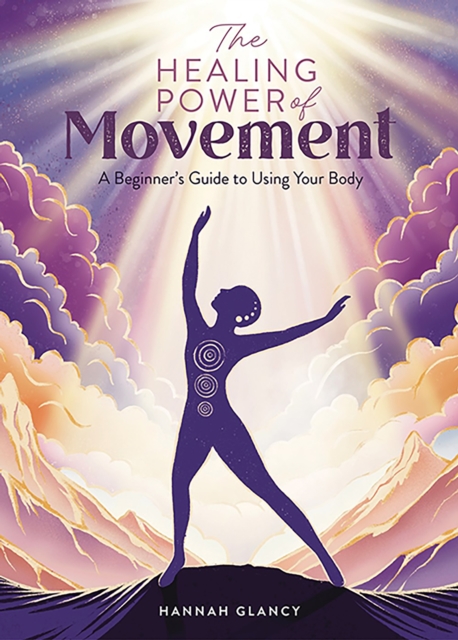 The Healing Power of Movement: A Beginner's Guide to Using Your Body - Hannah Glancy