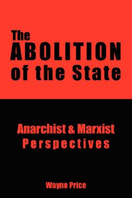 The Abolition of the State: Anarchist and Marxist Perspectives - Wayne Price