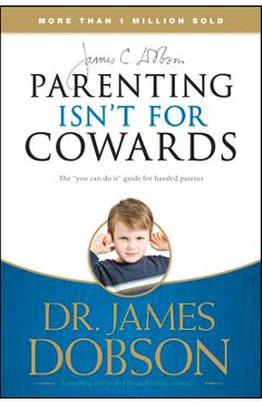 Coperta cărții 'Parenting Isn't for Cowards: The 'You Can Do It' Guide for Hassled Parents from America's Best-Loved Family Advocate -'