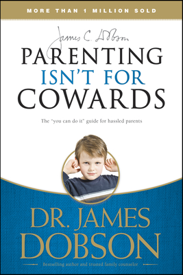 Coperta cărții 'Parenting Isn't for Cowards: The 'You Can Do It' Guide for Hassled Parents from America's Best-Loved Family Advocate -'