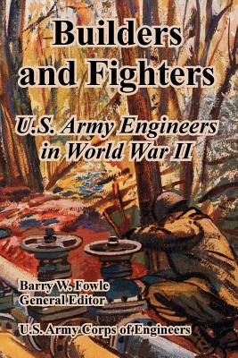 Builders and Fighters: U.S. Army Engineers in World War II - Barry W. Fowle