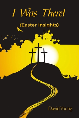 I Was There!: (Easter Insights) - David Young