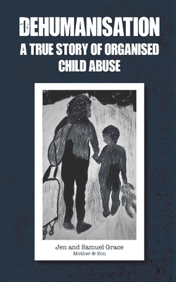 Dehumanisation: A True Story of Organised Child Abuse - Samuel Grace