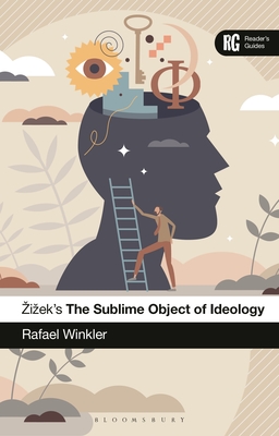 Zizek's the Sublime Object of Ideology: A Reader's Guide - Rafael Winkler